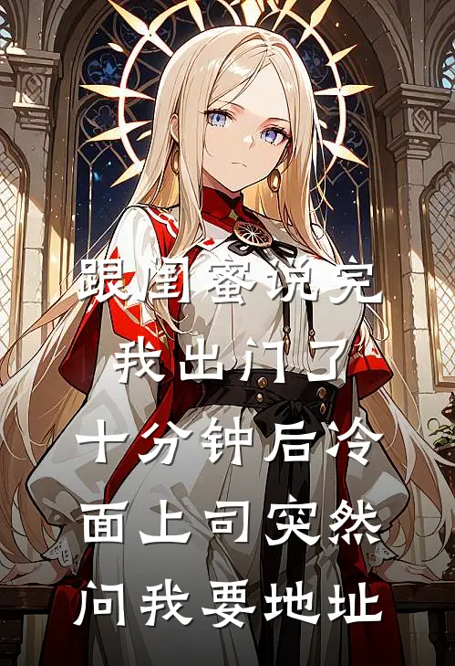 跟闺蜜说完我出门了，十分钟后冷面上司突然问我要地址