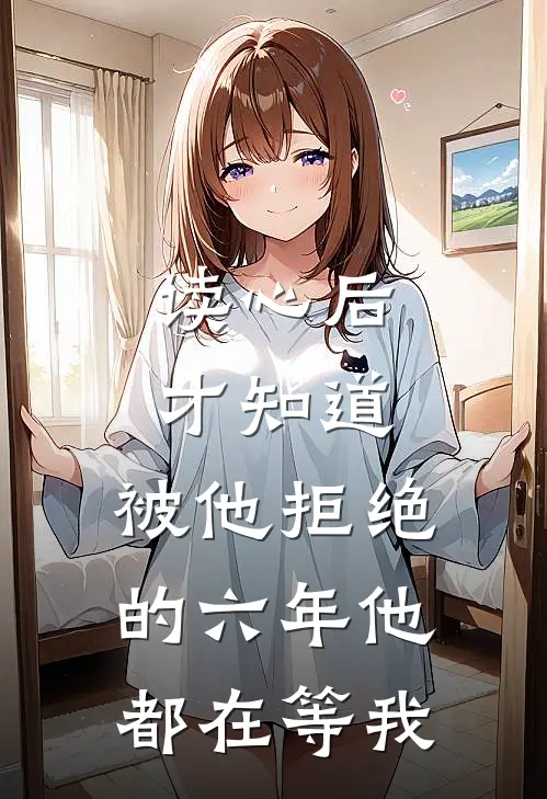 读心后才知道，被他拒绝的六年他都在等我