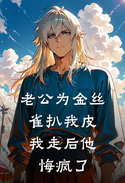 老公为金丝雀扒我皮，我走后他悔疯了