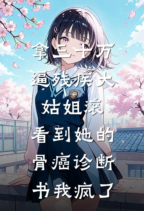 拿三十万逼残疾大姑姐滚，看到她的骨癌诊断书我疯了