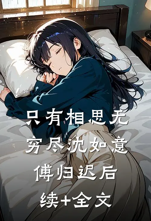 只有相思无穷尽沈如意傅归迟后续+全文