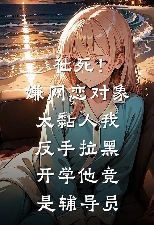 社死！嫌网恋对象太黏人我反手拉黑，开学他竟是辅导员