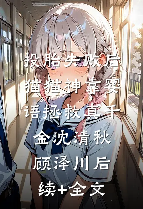投胎失败后，猫猫神靠婴语拯救真千金沈清秋顾泽川后续+全文