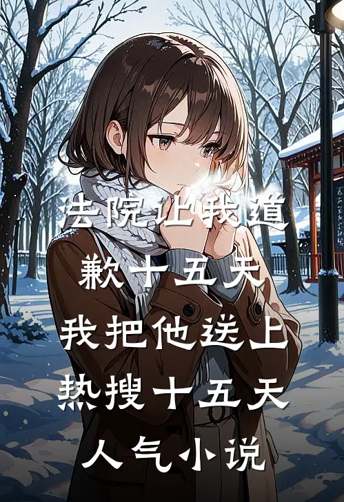 法院让我道歉十五天，我把他送上热搜十五天人气小说