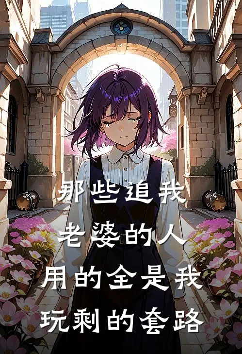 那些追我老婆的人，用的全是我玩剩的套路