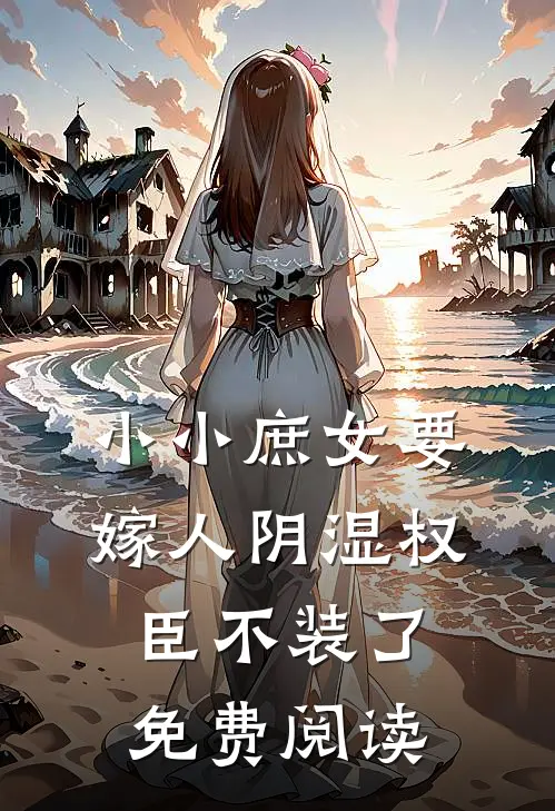 小小庶女要嫁人阴湿权臣不装了免费阅读