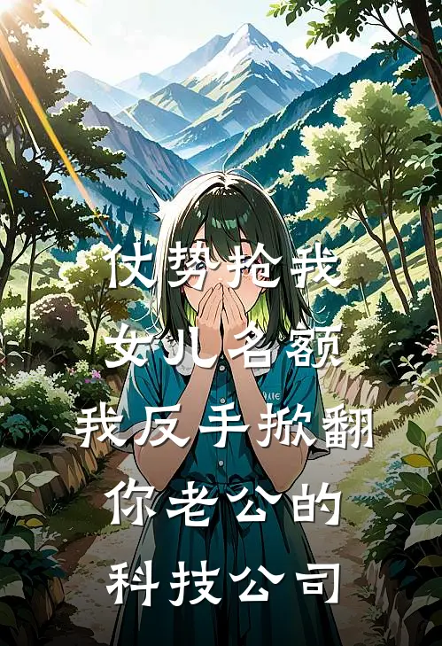 仗势抢我女儿名额，我反手掀翻你老公的科技公司