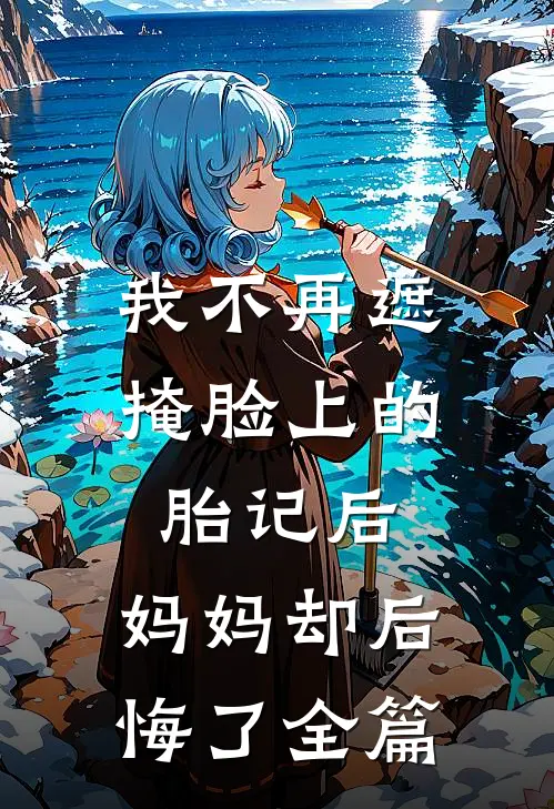 我不再遮掩脸上的胎记后，妈妈却后悔了全篇