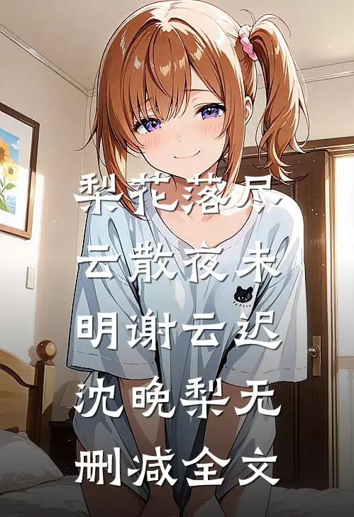 梨花落尽，云散夜未明谢云迟沈晚梨无删减全文