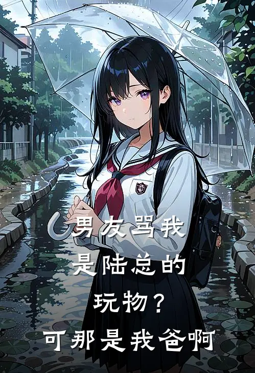 男友骂我是陆总的玩物？可那是我爸啊