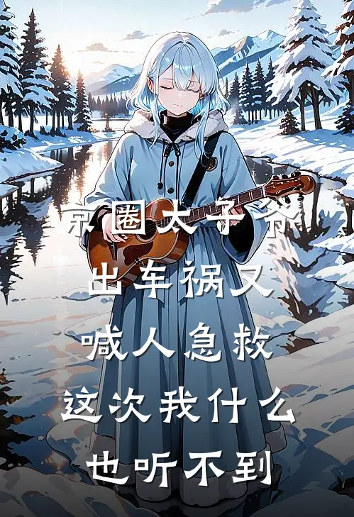 京圈太子爷出车祸又喊人急救，这次我什么也听不到