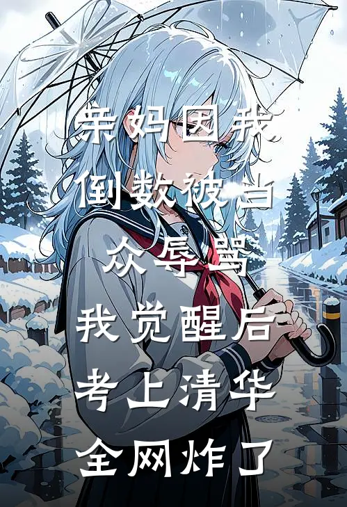 亲妈因我倒数被当众辱骂，我觉醒后考上清华，全网炸了