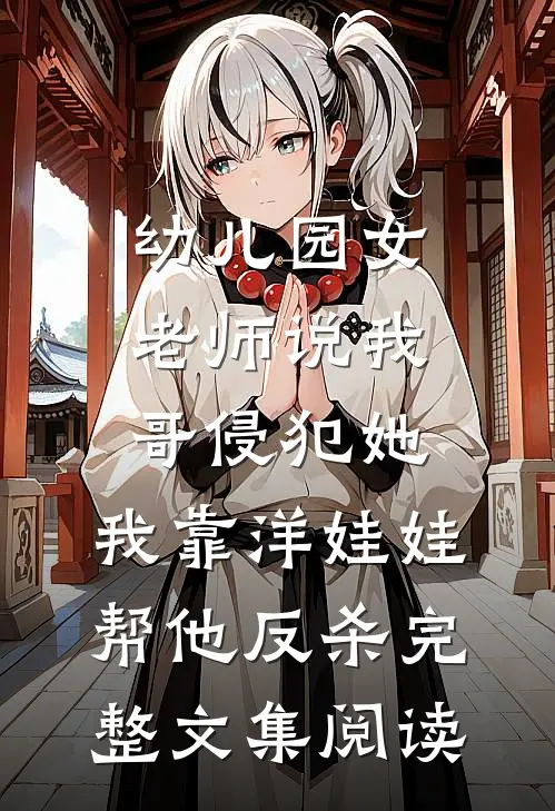 幼儿园女老师说我哥侵犯她，我靠洋娃娃帮他反杀完整文集阅读
