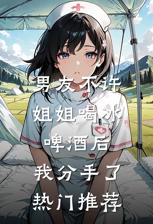 男友不许姐姐喝冰啤酒后，我分手了热门推荐