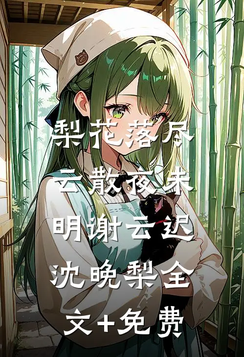 梨花落尽，云散夜未明谢云迟沈晚梨全文+免费