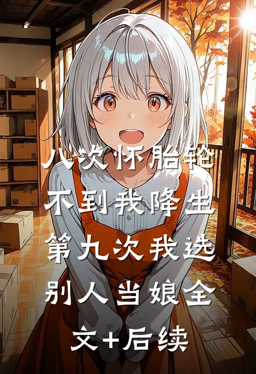 八次怀胎轮不到我降生，第九次我选别人当娘全文+后续