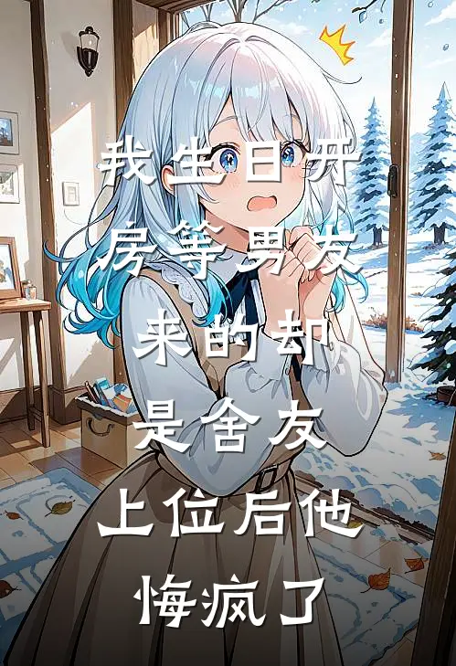 我生日开房等男友，来的却是舍友，上位后他悔疯了