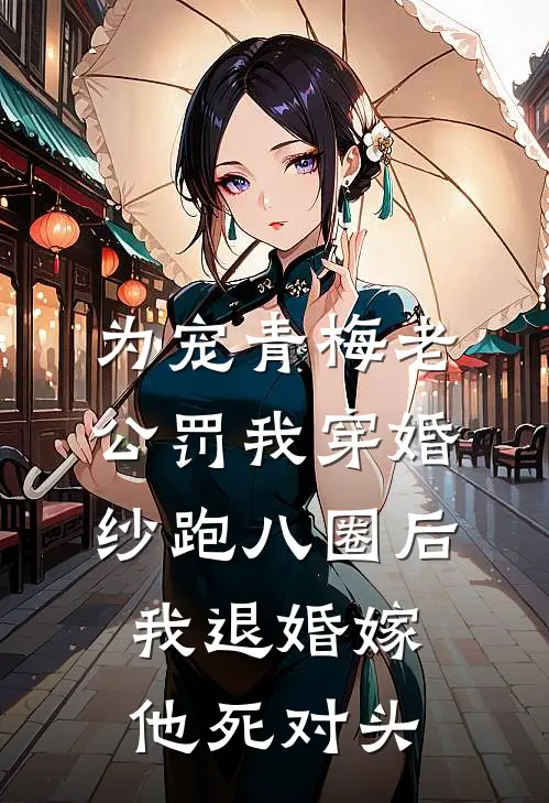 为宠青梅老公罚我穿婚纱跑八圈后，我退婚嫁他死对头