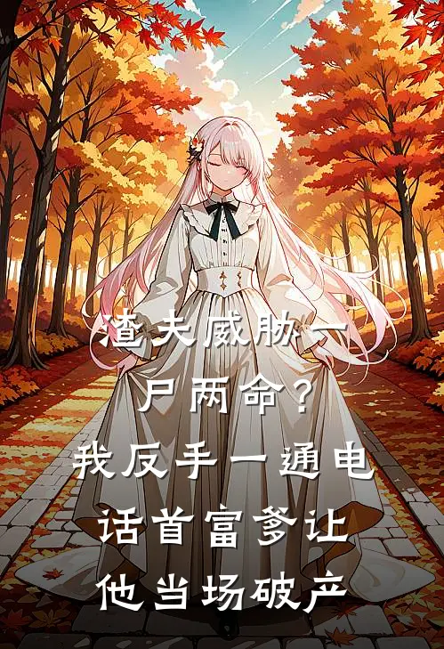 渣夫威胁一尸两命？我反手一通电话首富爹让他当场破产
