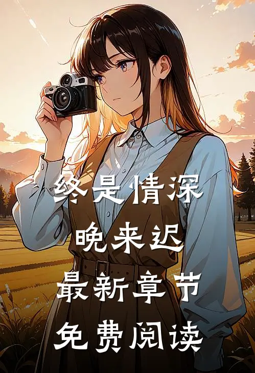 终是情深晚来迟.最新章节免费阅读