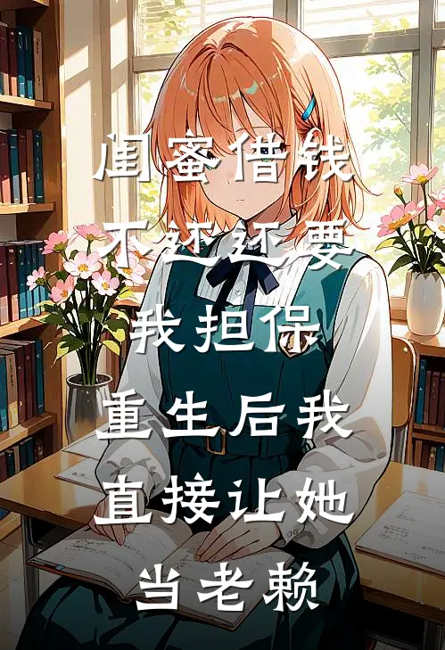 闺蜜借钱不还还要我担保，重生后我直接让她当老赖