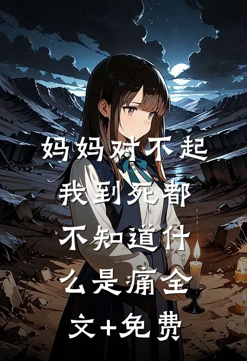 妈妈对不起，我到死都不知道什么是痛全文+免费