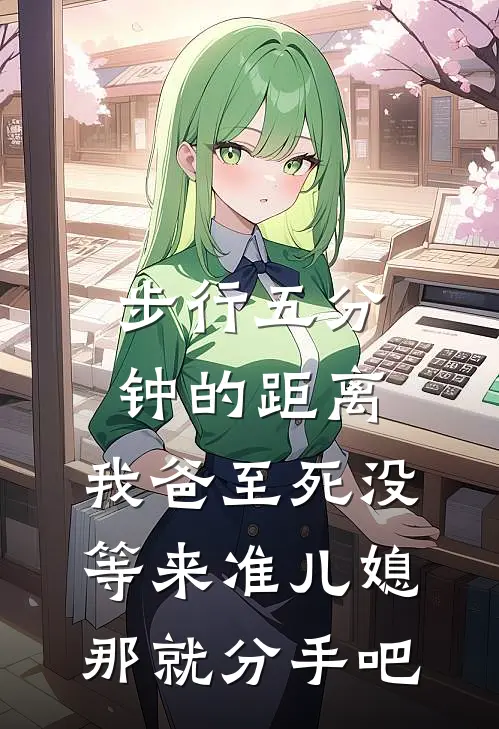 步行五分钟的距离，我爸至死没等来准儿媳，那就分手吧