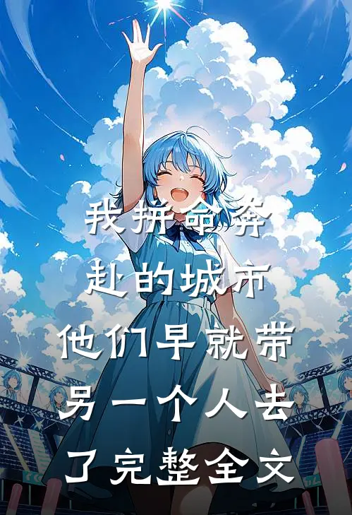 我拼命奔赴的城市，他们早就带另一个人去了完整全文
