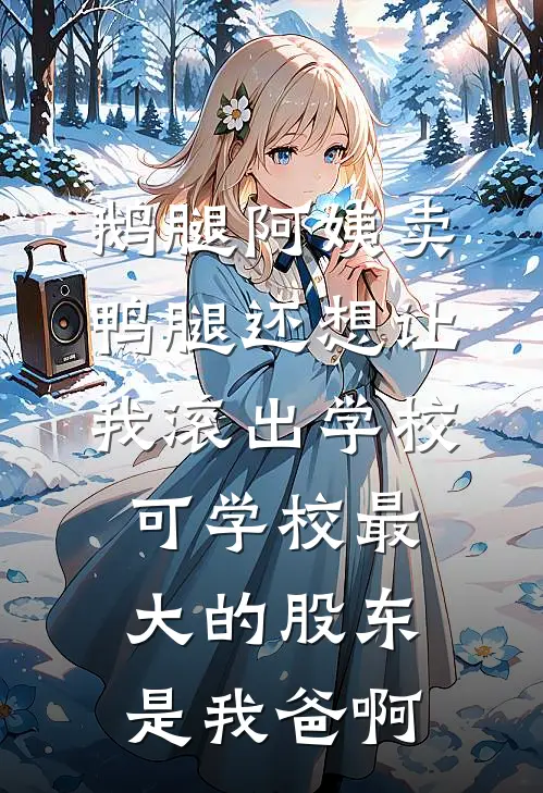 鹅腿阿姨卖鸭腿还想让我滚出学校，可学校最大的股东是我爸啊