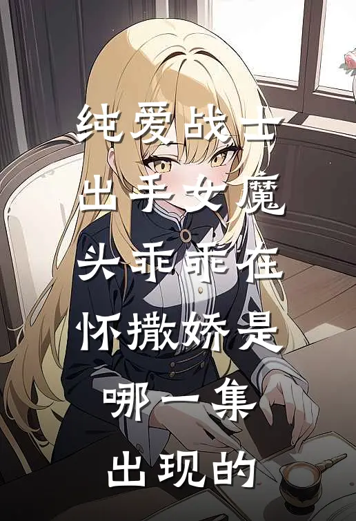 纯爱战士出手女魔头乖乖在怀撒娇是哪一集出现的