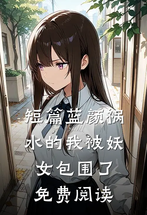 短篇蓝颜祸水的我被妖女包围了免费阅读