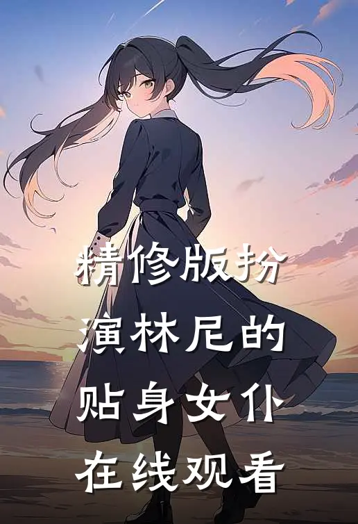 精修版扮演林尼的贴身女仆在线观看