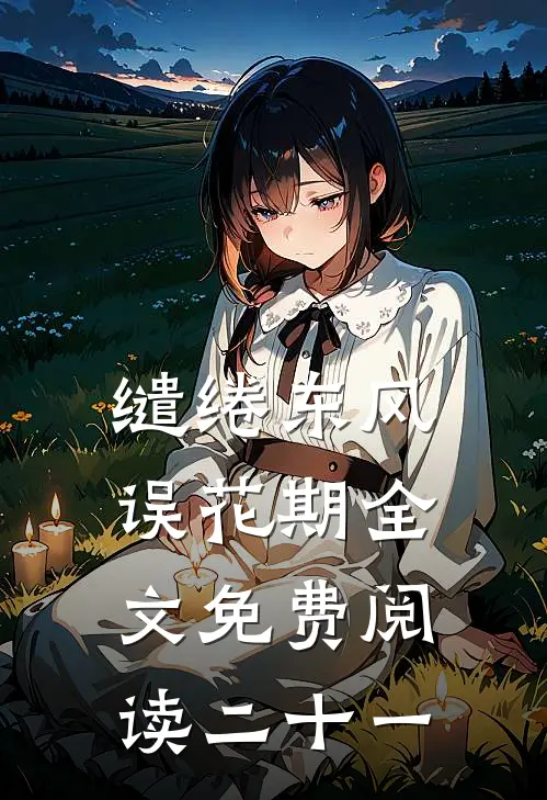 缱绻东风误花期全文免费阅读二十一