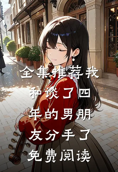 全集推荐我和谈了四年的男朋友分手了免费阅读
