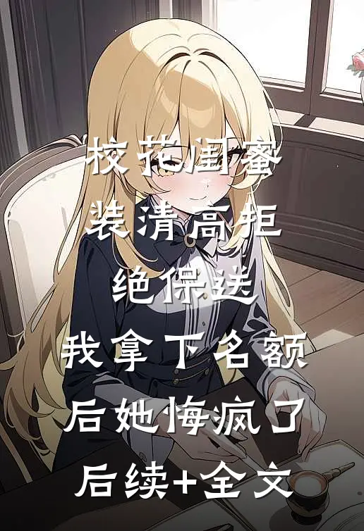 校花闺蜜装清高拒绝保送，我拿下名额后她悔疯了后续+全文