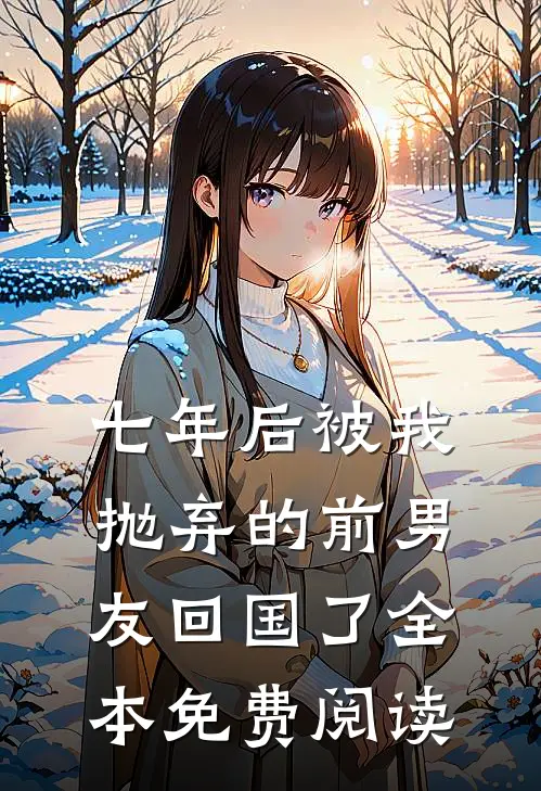 七年后被我抛弃的前男友回国了全本免费阅读