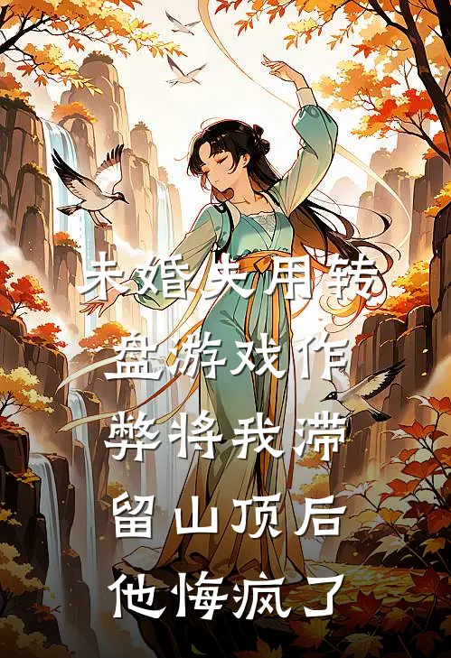 未婚夫用转盘游戏作弊将我滞留山顶后，他悔疯了