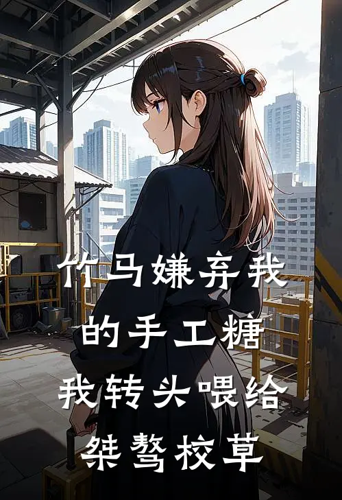 竹马嫌弃我的手工糖，我转头喂给桀骜校草
