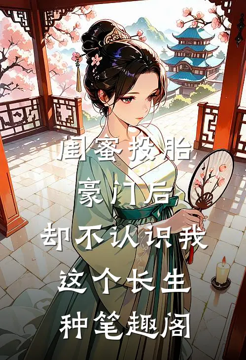闺蜜投胎豪门后，却不认识我这个长生种笔趣阁