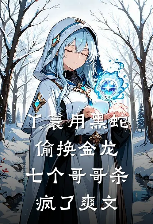 丫鬟用黑蛇偷换金龙，七个哥哥杀疯了爽文
