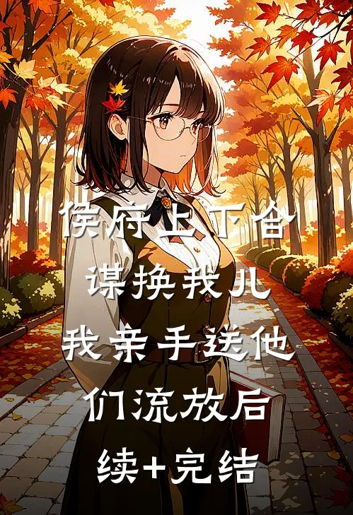 侯府上下合谋换我儿，我亲手送他们流放后续+完结
