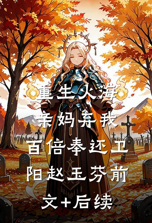 重生火海：亲妈弃我，百倍奉还卫阳赵玉芬前文+后续