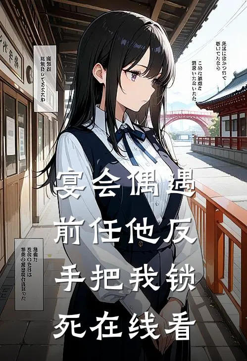 宴会偶遇前任他反手把我锁死在线看