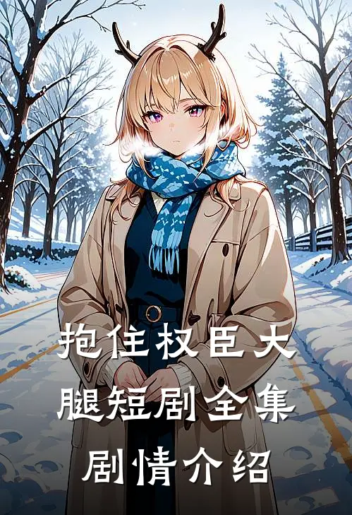 抱住权臣大腿短剧全集剧情介绍