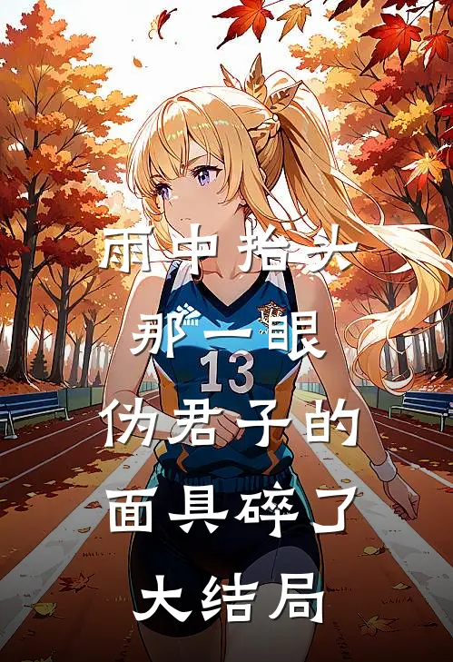 雨中抬头那一眼，伪君子的面具碎了大结局