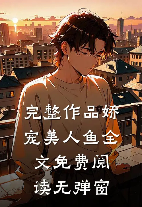 完整作品娇宠美人鱼全文免费阅读无弹窗