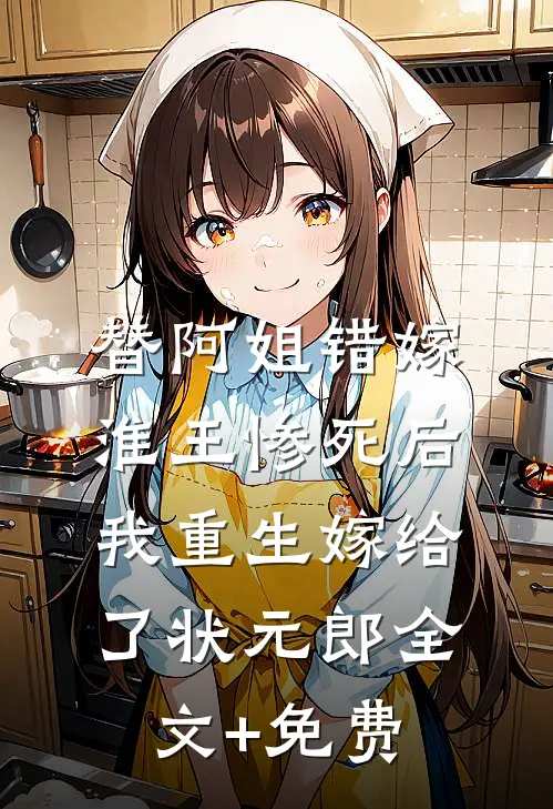 替阿姐错嫁淮王惨死后，我重生嫁给了状元郎全文+免费