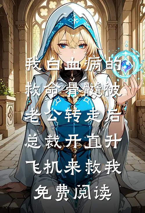 我白血病的救命骨髓被老公转走后，总裁开直升飞机来救我免费阅读