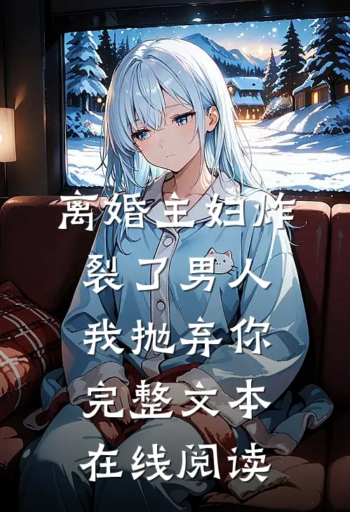 离婚主妇炸裂了男人,我抛弃你完整文本在线阅读