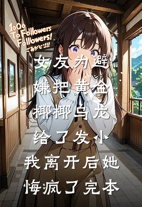 女友为避嫌把黄金椰椰乌龙给了发小，我离开后她悔疯了完本
